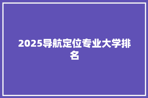 2025导航定位专业大学排名 担保书