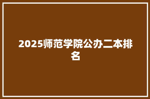 2025师范学院公办二本排名 策划方案