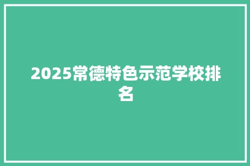 2025常德特色示范学校排名 英文简历