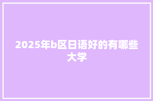 2025年b区日语好的有哪些大学 社会论文