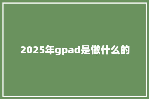 2025年gpad是做什么的 社会论文