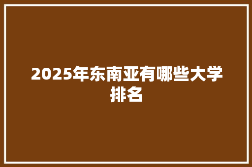 2025年东南亚有哪些大学排名 社会论文