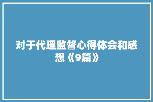 对于代理监督心得体会和感想《9篇》 保证书
