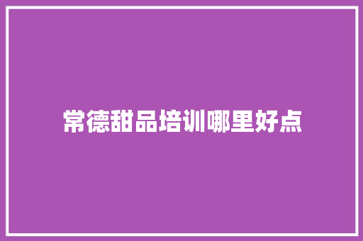 常德甜品培训哪里好点 英文简历