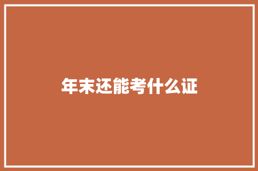 年末还能考什么证 简历