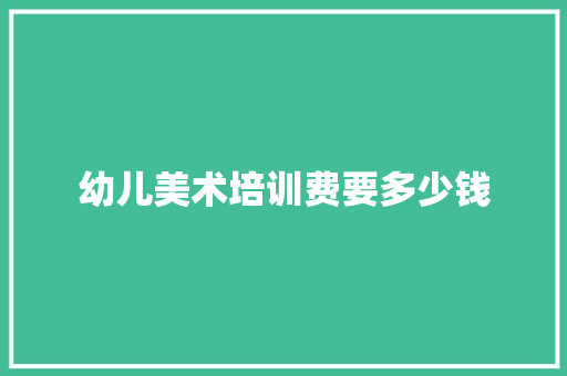 幼儿美术培训费要多少钱 条剧书信