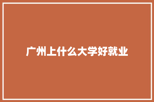 广州上什么大学好就业 管理论文
