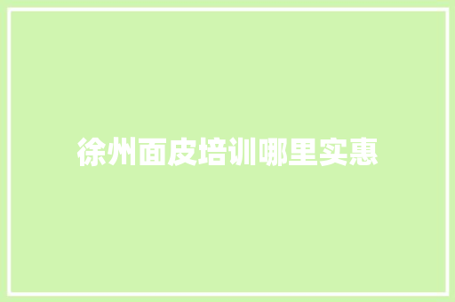 徐州面皮培训哪里实惠 个人简历
