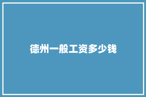 德州一般工资多少钱 面试技巧