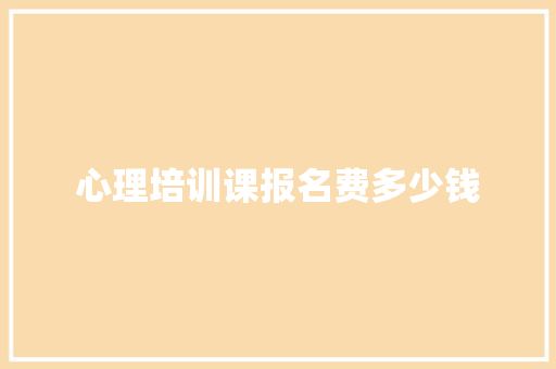 心理培训课报名费多少钱 文秘写作