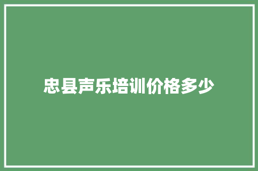 忠县声乐培训价格多少 简历资料