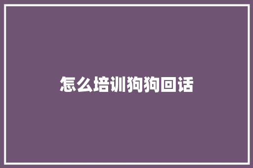怎么培训狗狗回话 文秘写作
