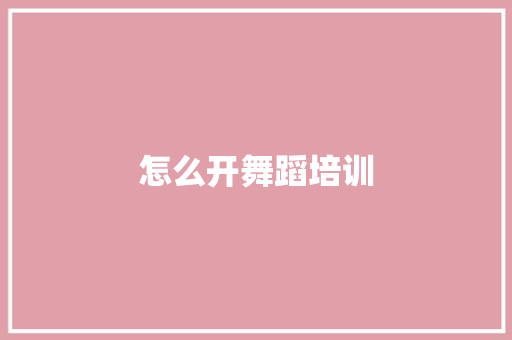 怎么开舞蹈培训 简历资料