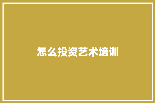 怎么投资艺术培训 文秘写作