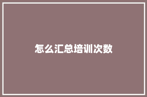 怎么汇总培训次数 文秘写作