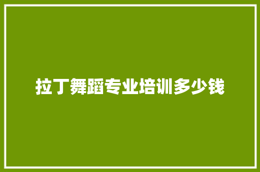 拉丁舞蹈专业培训多少钱 简历资料