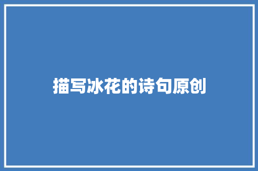 描写冰花的诗句原创 办公写作
