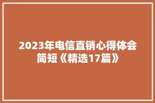 2023年电信直销心得体会简短《精选17篇》 社会论文