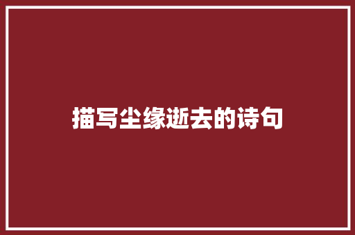 描写尘缘逝去的诗句 简历