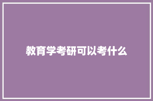 教育学考研可以考什么 简历资料