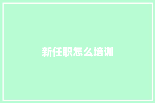 新任职怎么培训 文秘写作