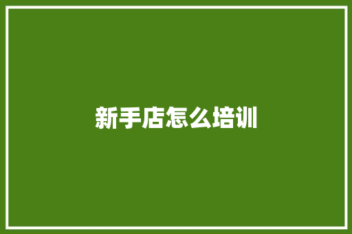 新手店怎么培训 担保书