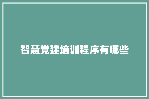 智慧党建培训程序有哪些 简历资料