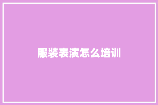 服装表演怎么培训 个人写作