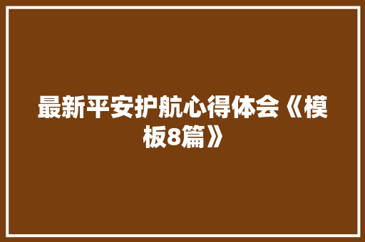 最新平安护航心得体会《模板8篇》 管理论文