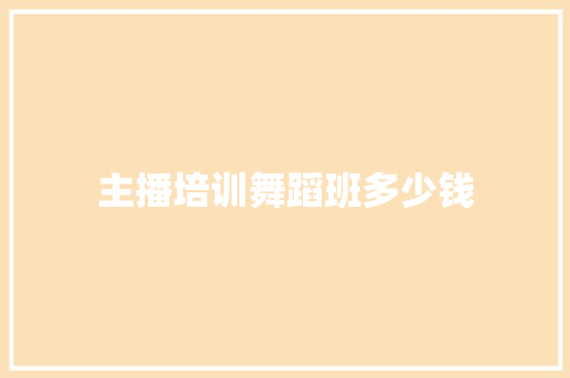 主播培训舞蹈班多少钱 教育论文