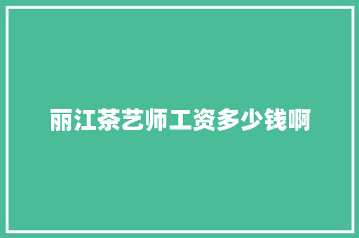 丽江茶艺师工资多少钱啊 个人写作