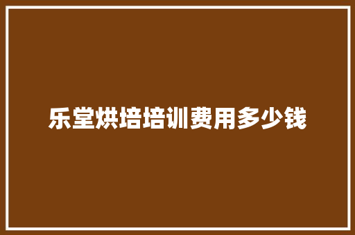 乐堂烘培培训费用多少钱 担保书