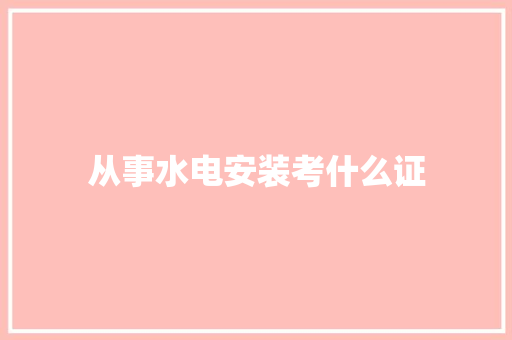 从事水电安装考什么证 论文