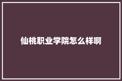 仙桃职业学院怎么样啊 办公写作