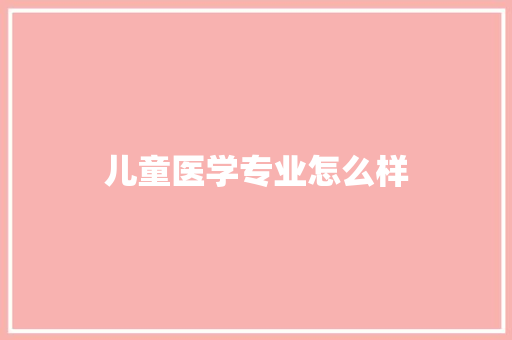 儿童医学专业怎么样 社会论文