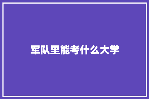军队里能考什么大学 毕业设计