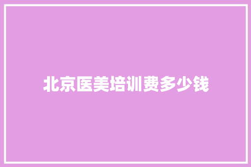北京医美培训费多少钱 办公写作