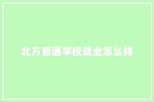 北方普通学校就业怎么样 个人写作
