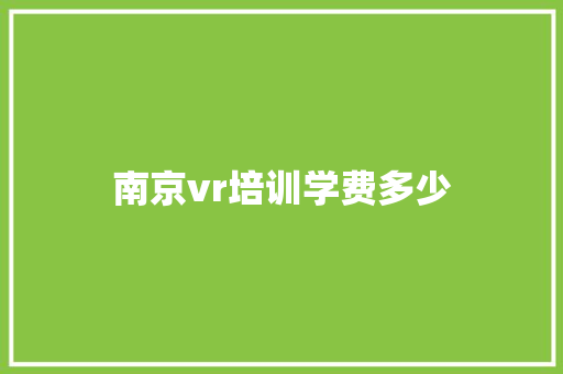 南京vr培训学费多少 面试技巧