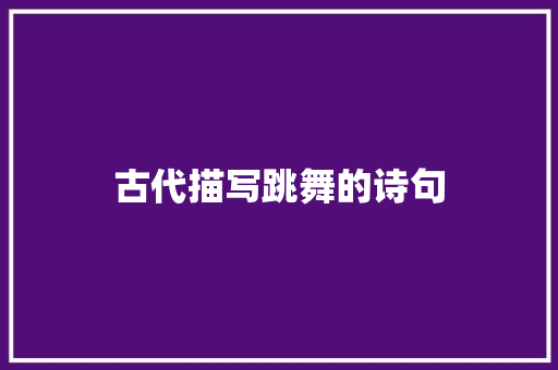 古代描写跳舞的诗句 办公写作