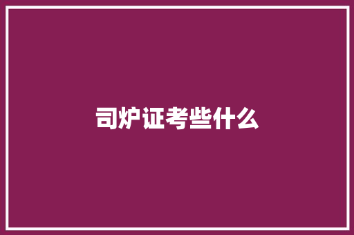 司炉证考些什么 表扬书