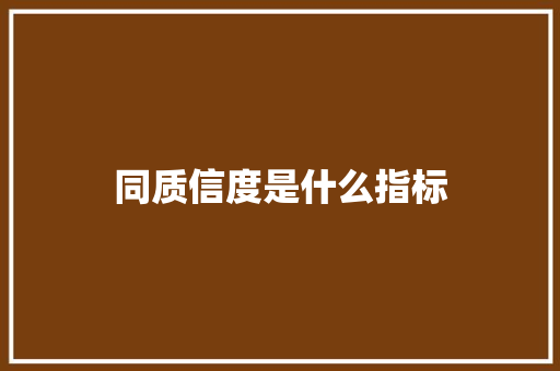 同质信度是什么指标 简历