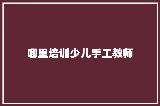 哪里培训少儿手工教师 个人简历