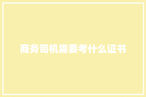 商务司机需要考什么证书 条剧书信