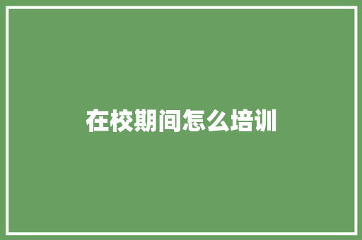在校期间怎么培训 策划方案