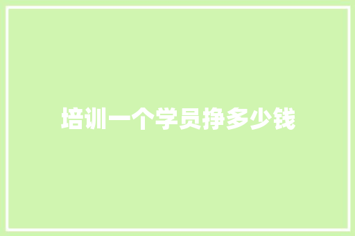 培训一个学员挣多少钱 文秘写作