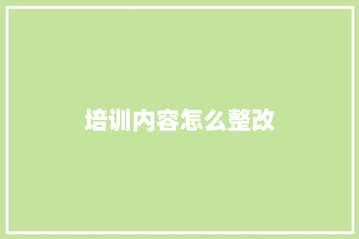 培训内容怎么整改 策划方案