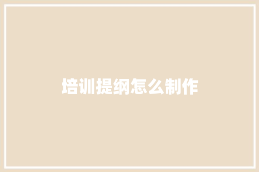 培训提纲怎么制作 管理论文