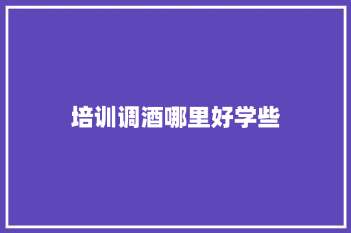 培训调酒哪里好学些 论文