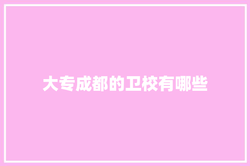大专成都的卫校有哪些 英文简历